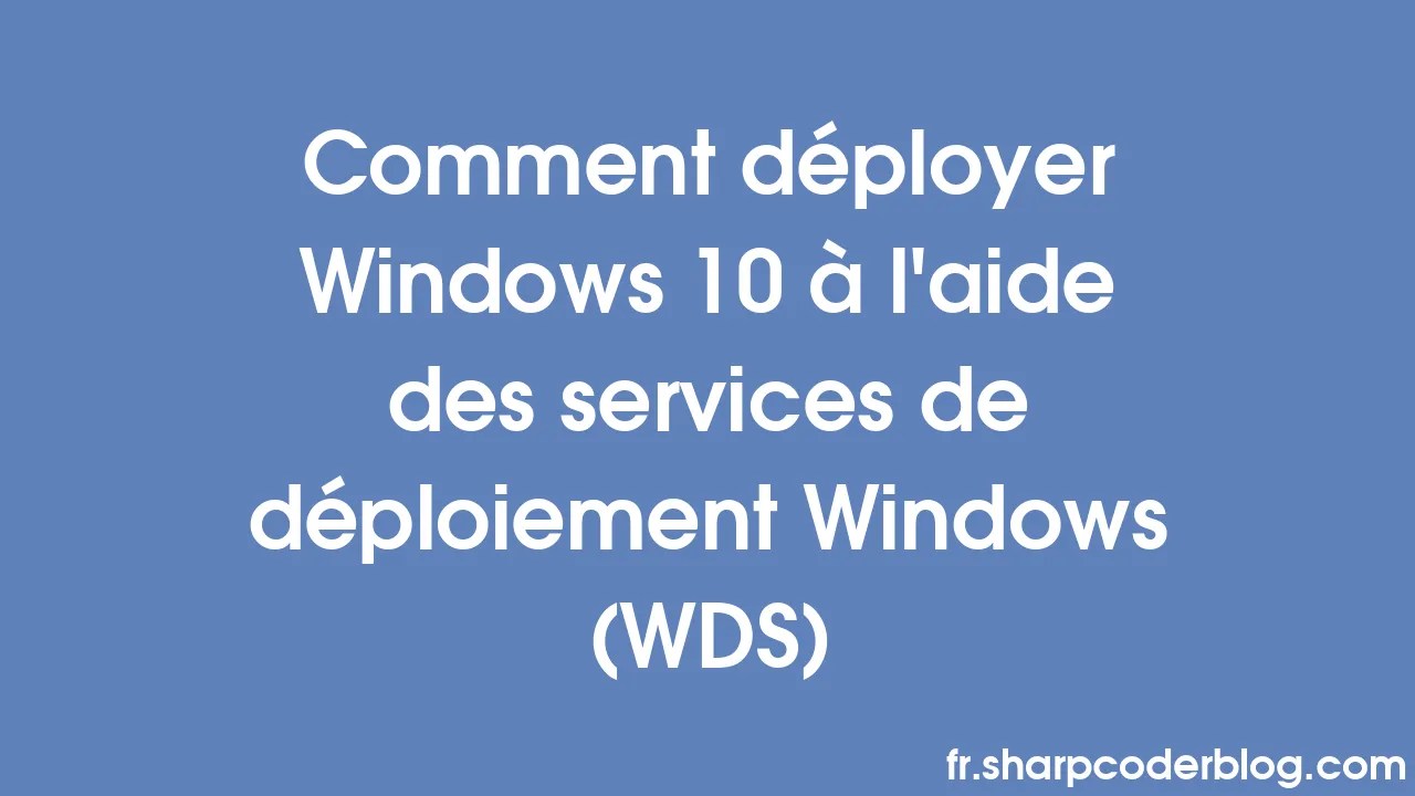 Comment déployer Windows 10 à l'aide des services de déploiement