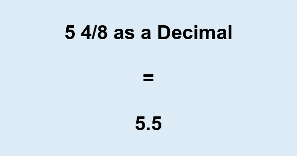 5 4/8 as a Decimal What is 5 4/8 in Decimal Form?