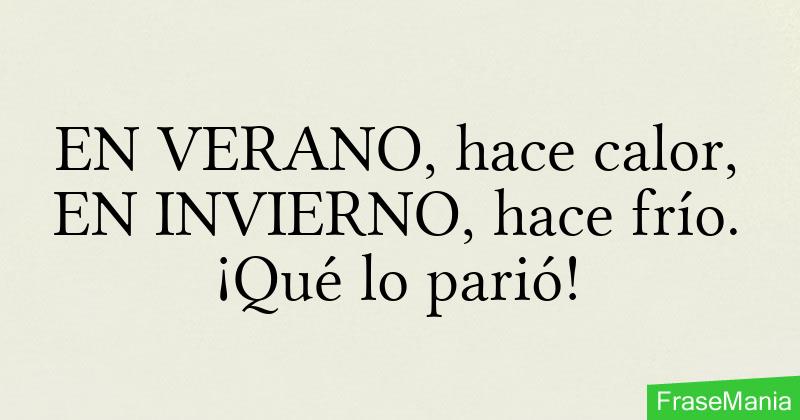 EN VERANO, hace calor, EN INVIERNO, hace frío. ¡Qué lo parió!