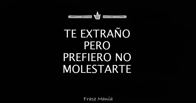TE EXTRAÑO PERO PREFIERO NO MOLESTARTE