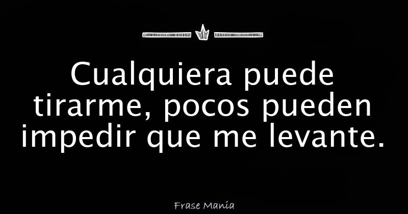 Cualquiera puede tirarme, pocos pueden impedir que me levante.