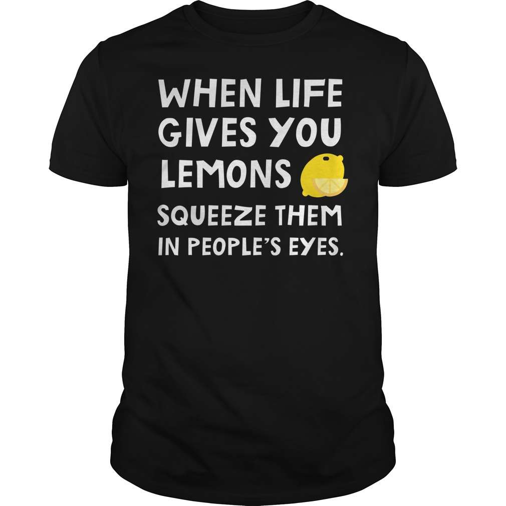 When life gives you lemons squeeze them in people's eyes Shirt, Hoodie, Sweatshirt FridayStuff