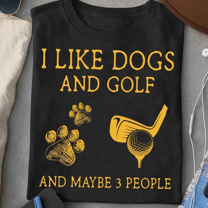 Dogs Golf I like dogs and golf and maybe 3 people Shirt, Hoodie