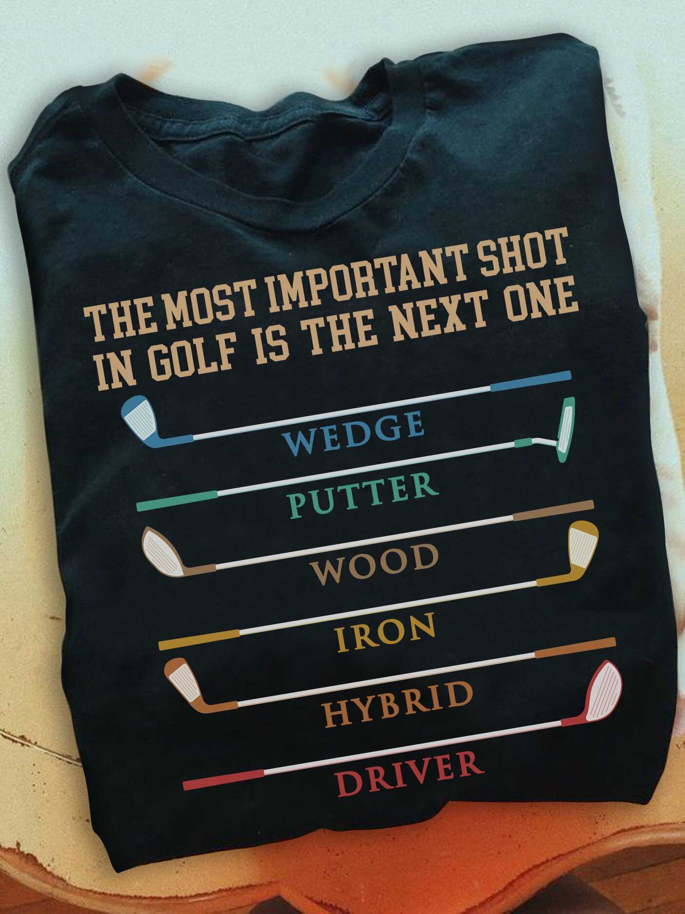 The most important shot in golf is the next one wedge putter wood iron