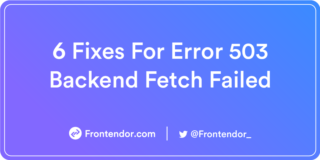 6 Fixes For Error 503 Backend Fetch Failed