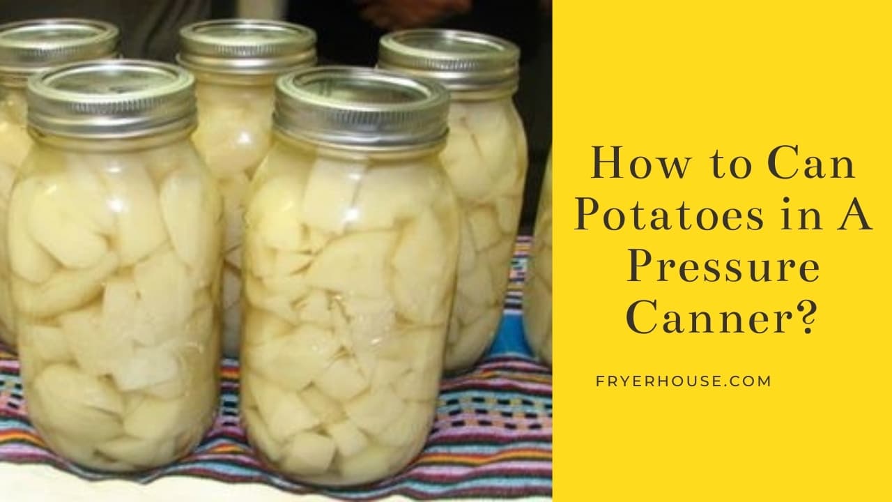 How to Can Potatoes in A Pressure Canner? 15 Steps