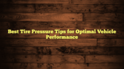 Best Tire Pressure Tips for Optimal Vehicle Performance - Fuel Capacity