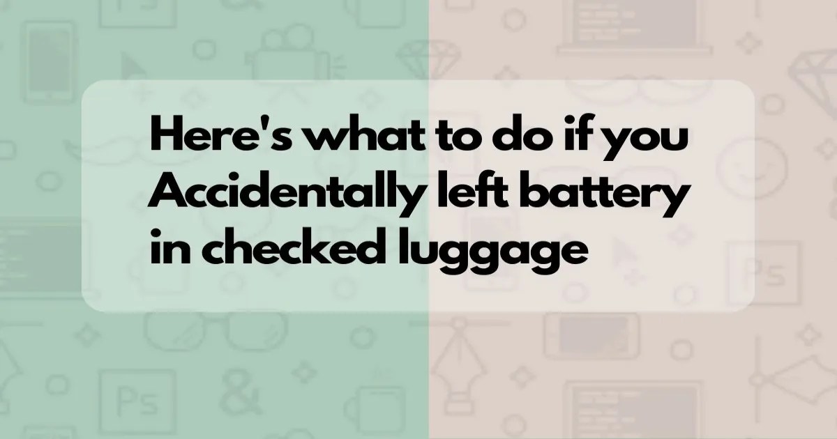 How To Handle Accidentally Left Battery In Checked Luggage 2024