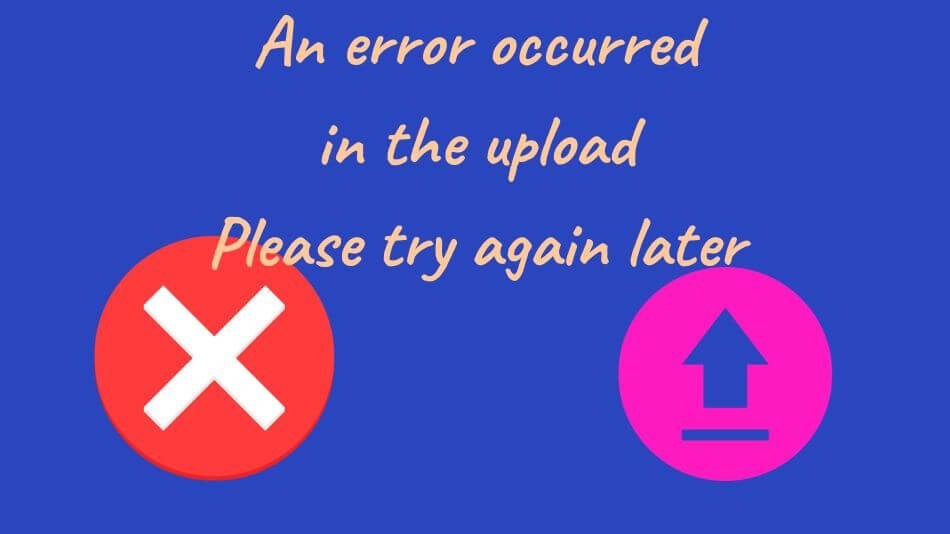 An Error Occurred In The Upload Please Try Again Later Troubleshooting