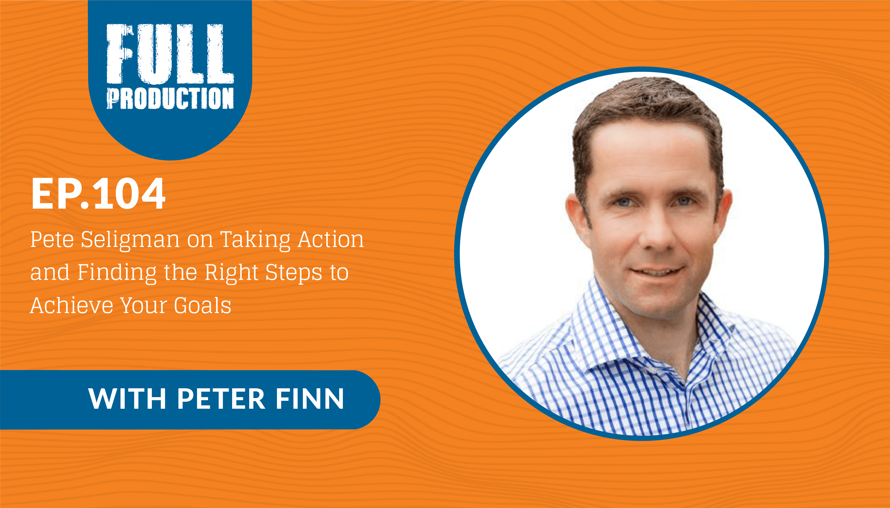 EP.104 Pete Seligman on Taking Action and Finding the Right Steps to