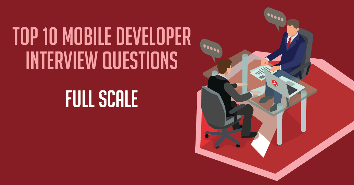 Top 10 Mobile App Developer Interview Questions Full Scale