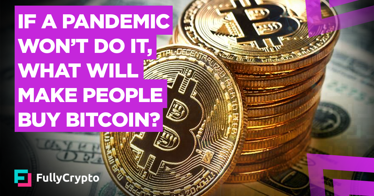 If A Pandemic Won't Do It, What Will Make People Buy Bitcoin?