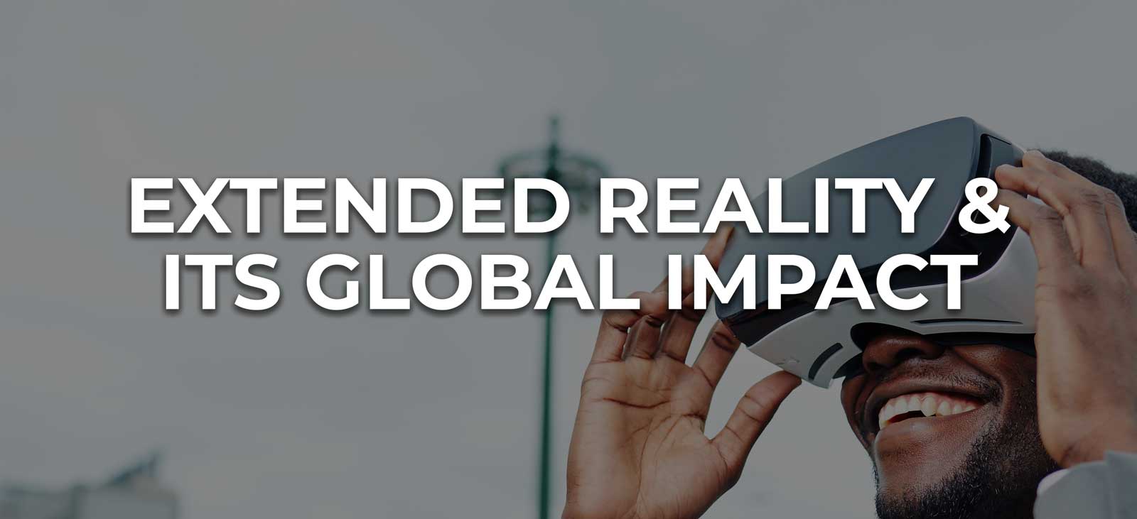 Extended Reality and Its Global Impact Easly