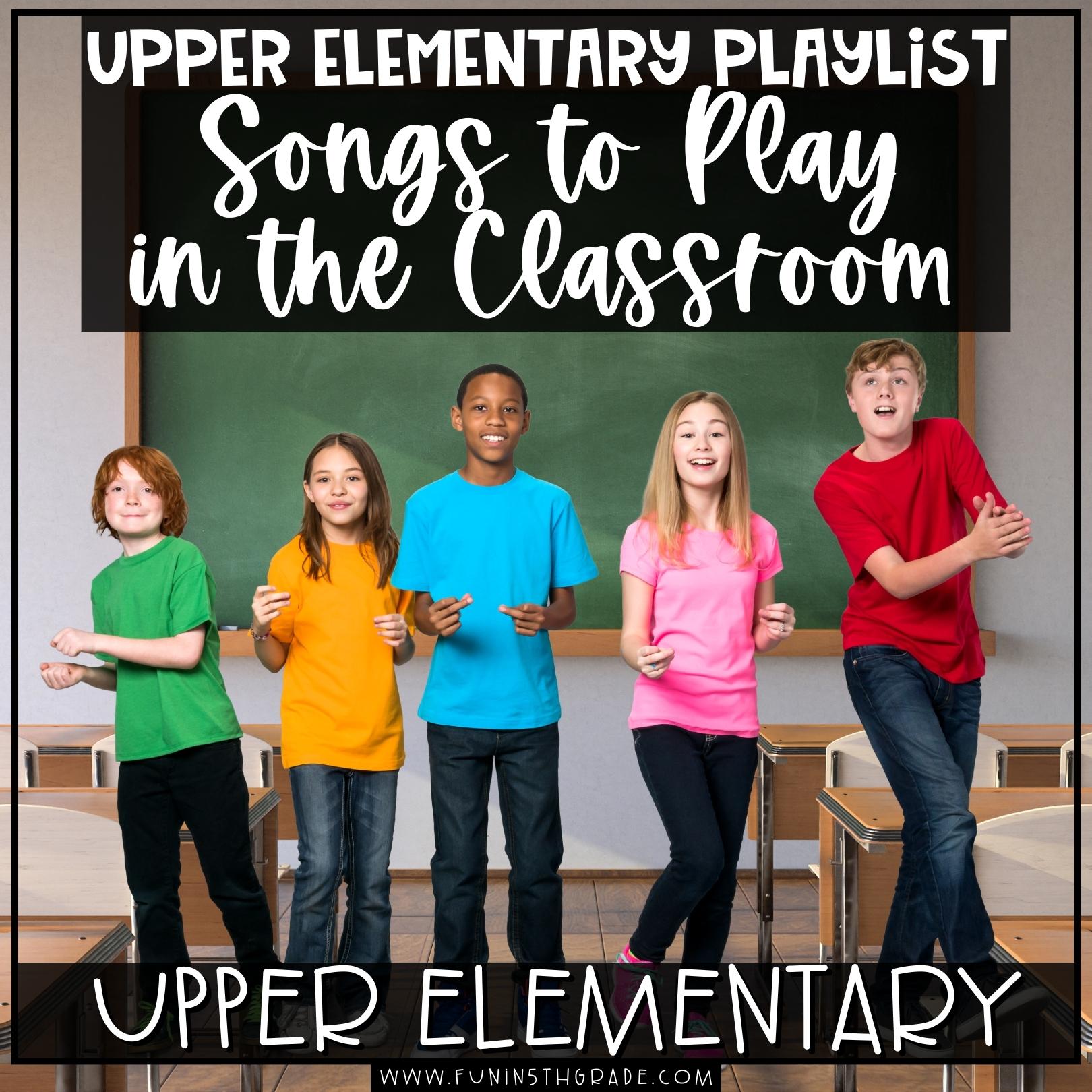 Upper Elementary Playlist Songs to Play in the Classroom Fun in 5th