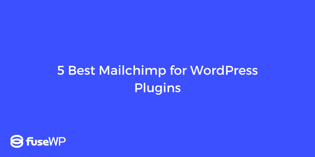 5 Best Mailchimp for WordPress Plugins FuseWP
