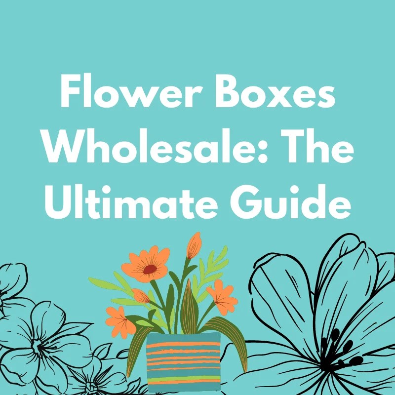 Flower Boxes Wholesale From China The Ultimate Guide