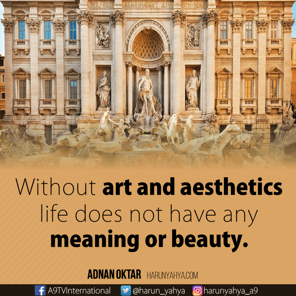Without art and aesthetics life does not have any meaning