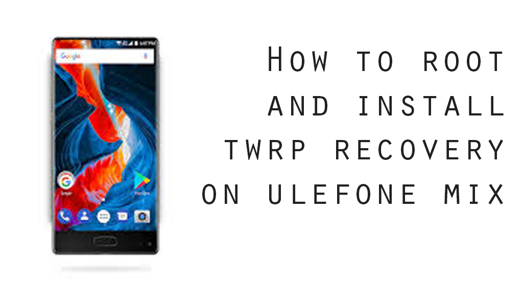 How to Install TWRP Recovery and Root Ulefone Mix Gadget