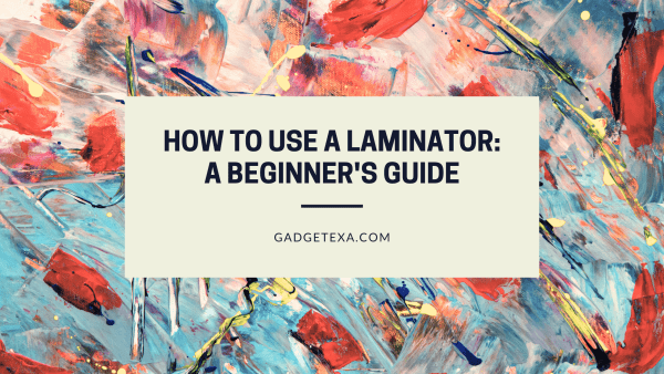 How to Use a Laminator: A Beginner's Guide - Gadgetexa