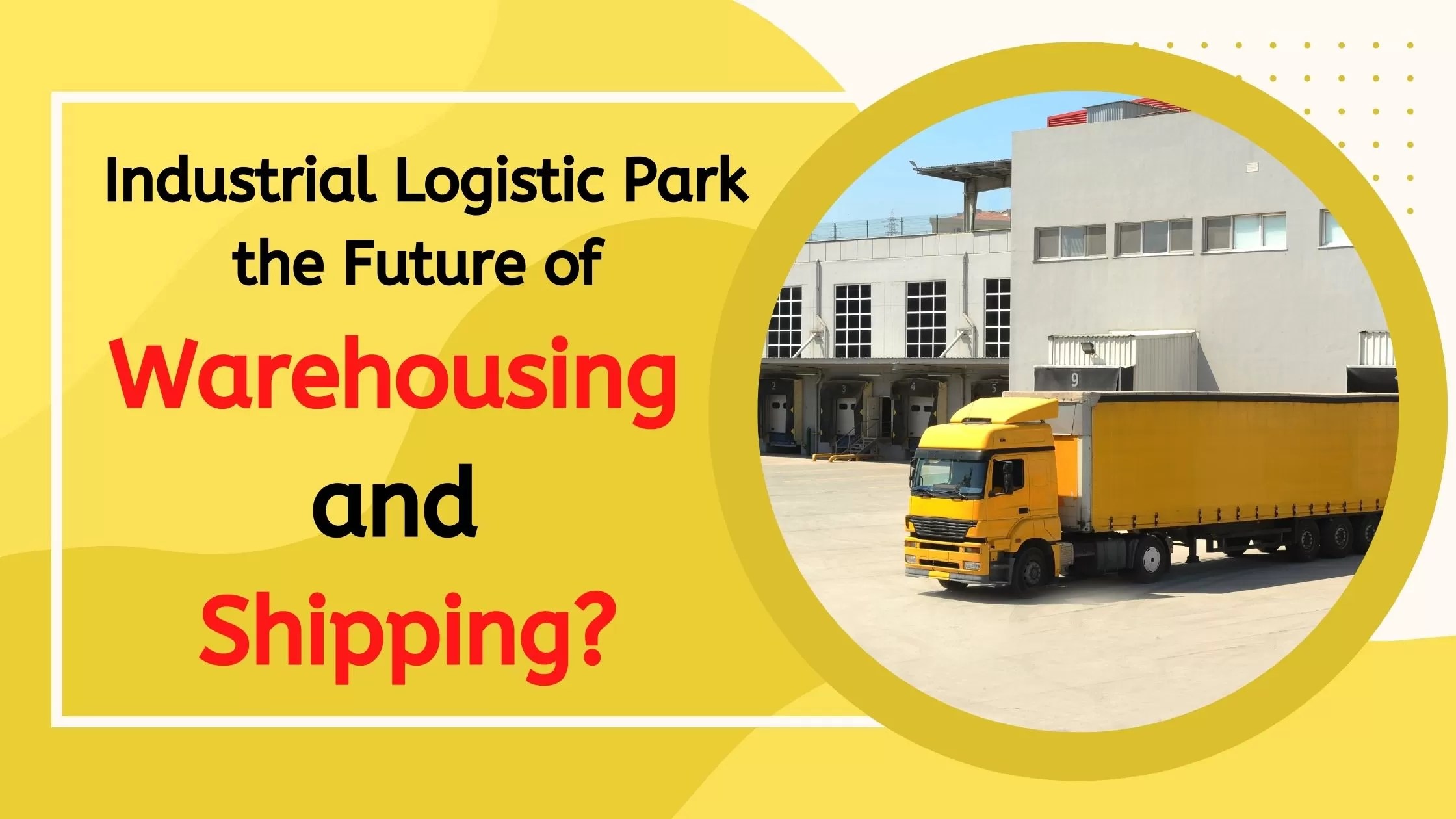 Industrial Logistic Park The Future of Warehousing And Shipping?