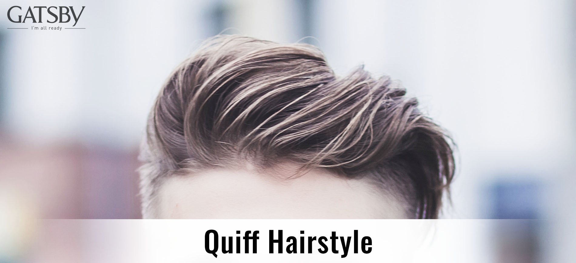 The Essential Guide to Quiff Hairstyles for Men by GATSBY