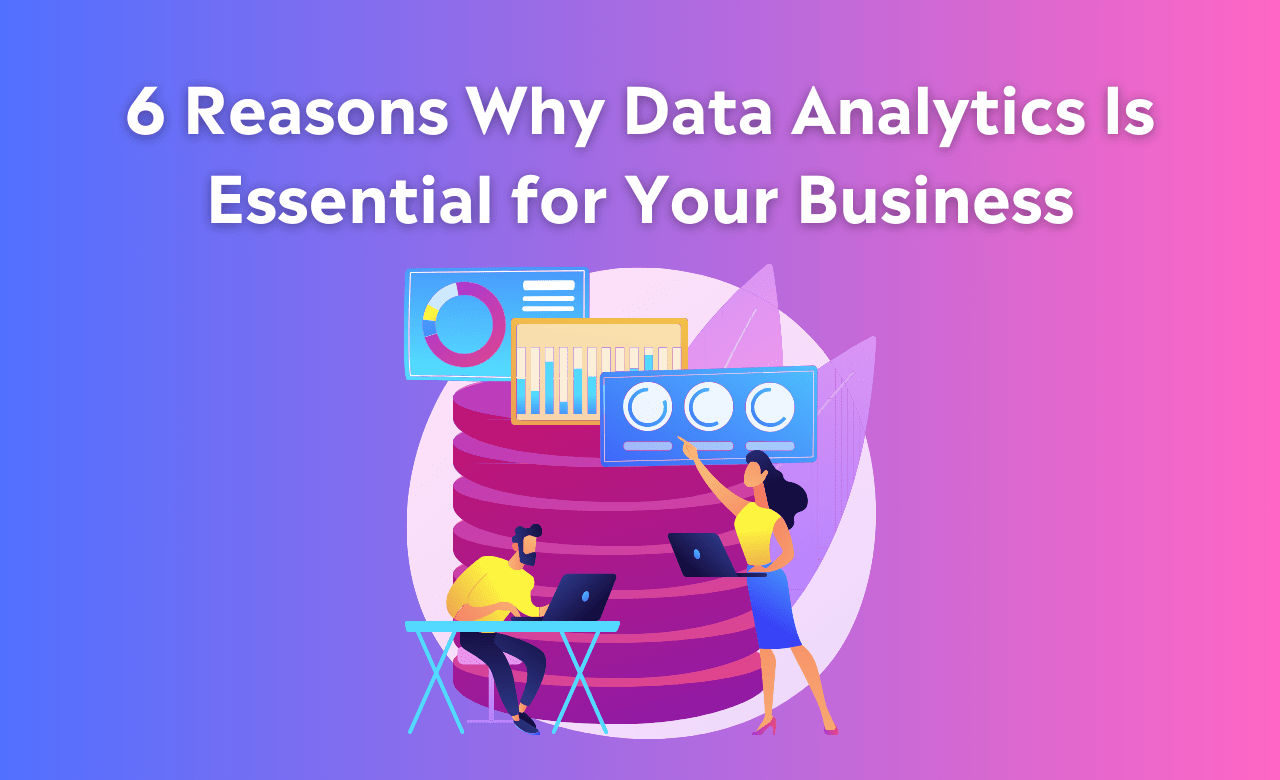 6 Reasons Why Data Analytics Is Essential for Your Business