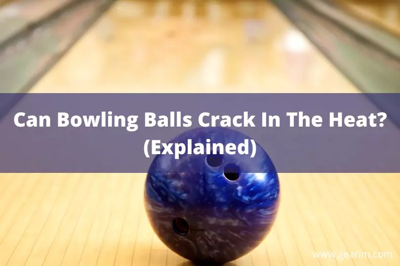 Can Bowling Balls Crack In The Heat? (Explained)