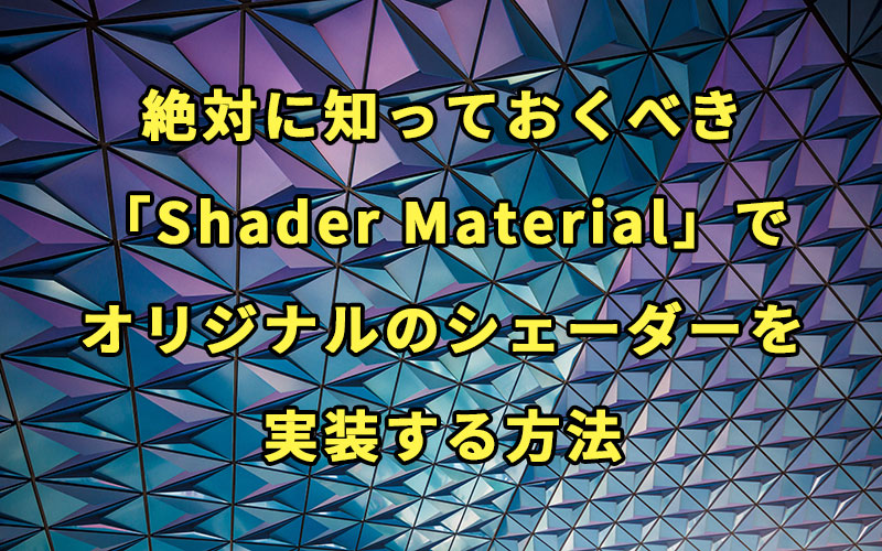 【Three.js入門】絶対に知っておくべき「Shader Material」でオリジナルのシェーダーを実装する方法