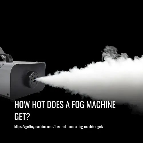 How Hot Does A Fog Machine Get?