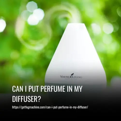Can I Put Perfume in My Diffuser? What You Need to Know