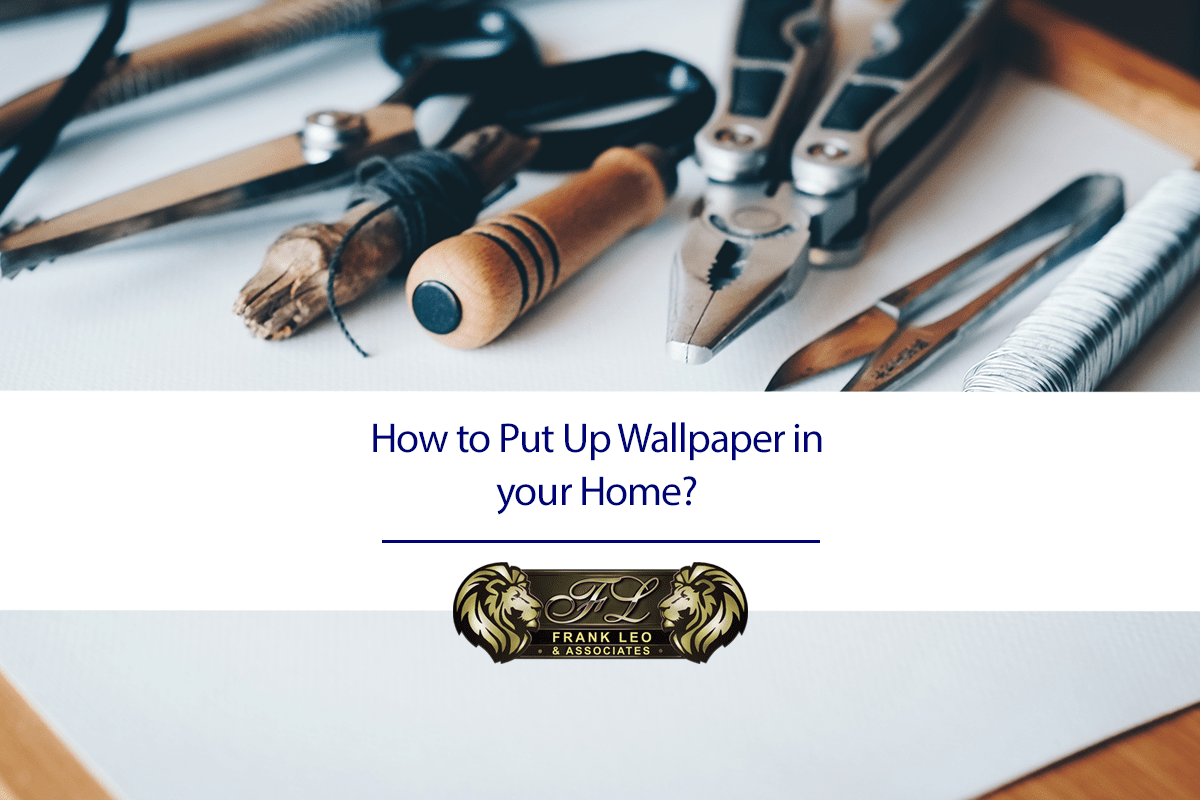 How to Put Up Wallpaper in your Home? Frank Leo & Associates