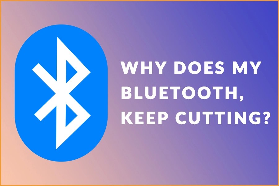 Why Does My Bluetooth Keep Cutting Out And How To Fix It?
