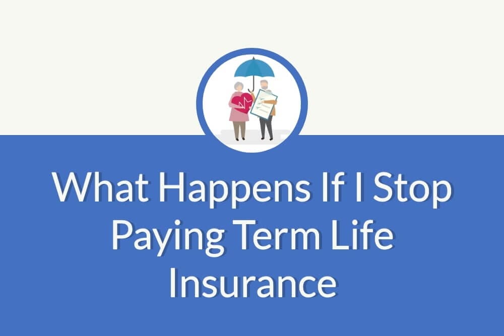 What Happens If I Stop Paying Term Life Insurance