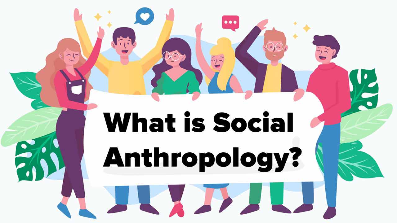What is Social Anthropology? Definition, Scope, Nature