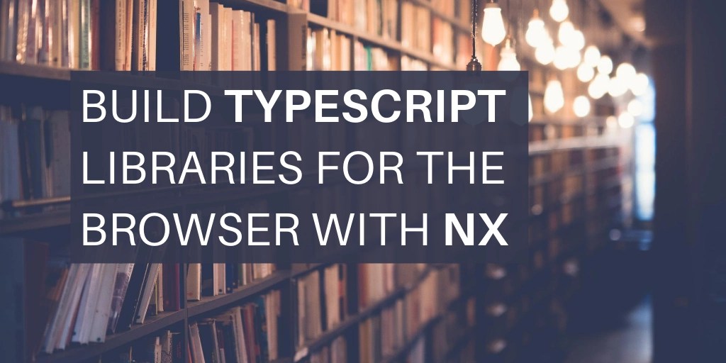 Build Typescript libraries for the browser with Nx