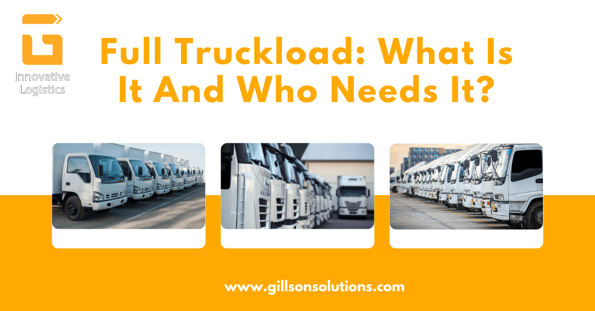 Full Truckload What Is It And Who Needs It? Gilson Solutions