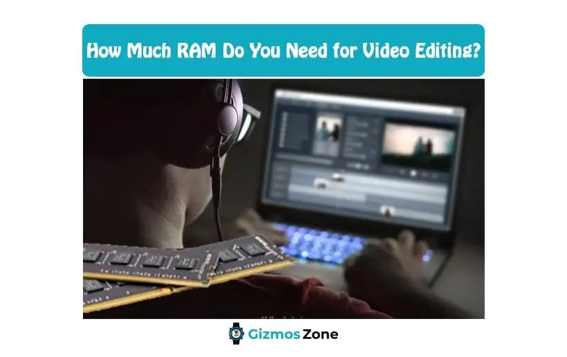 How Much RAM Do You Need for Video Editing? Gizmos Zone