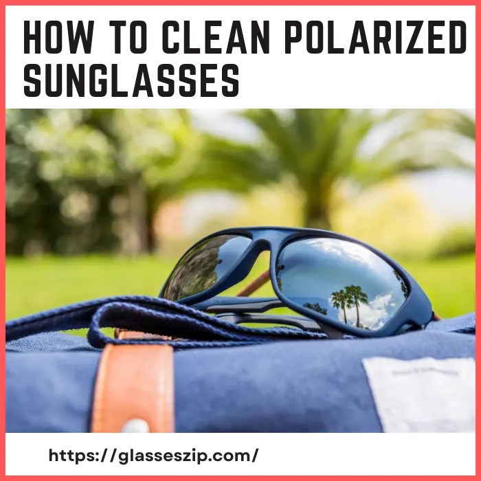 How To Clean Polarized Sunglasses in 2023! [3 Best & Easy Methods]