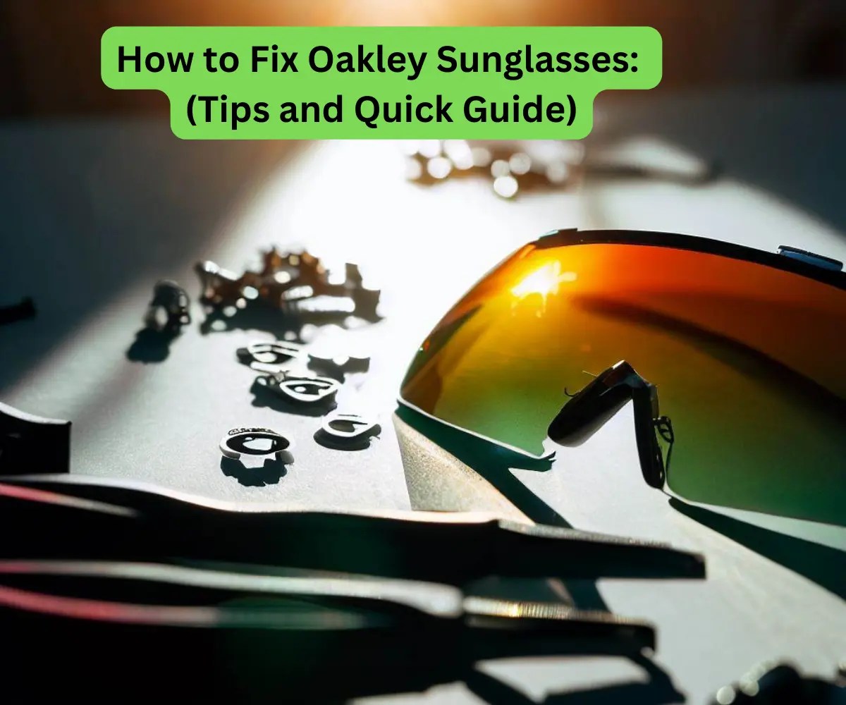 How to Fix Oakley Sunglasses [A Comprehensive Guide 2023]