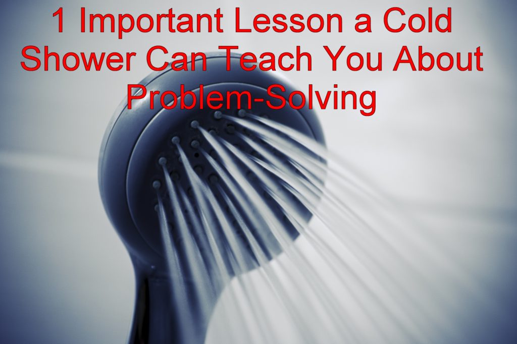 1 Important Lesson a Cold Shower Can Teach You About ProblemSolving