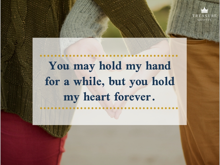 hold my hand quote Famous Quote: "You May Hold My Hand For A While, But You Hold My Heart Forever."