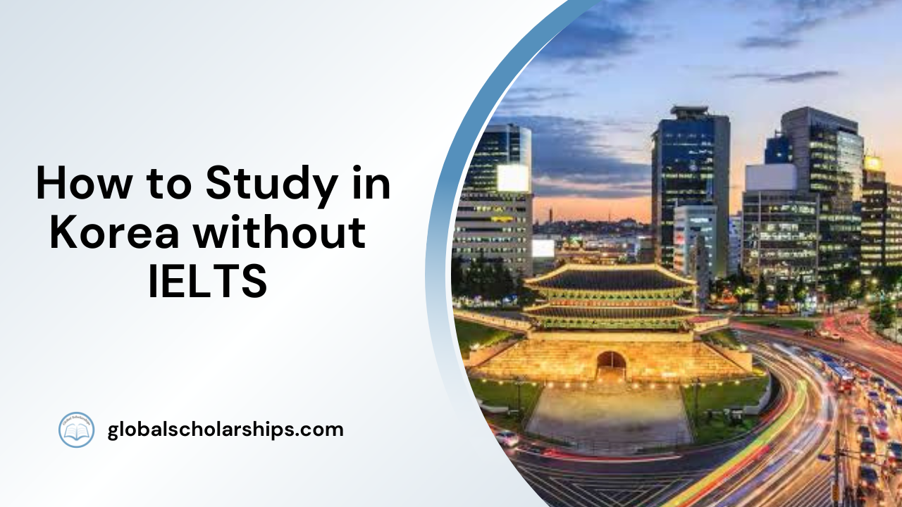 How to Study in Korea without IELTS Global Scholarships