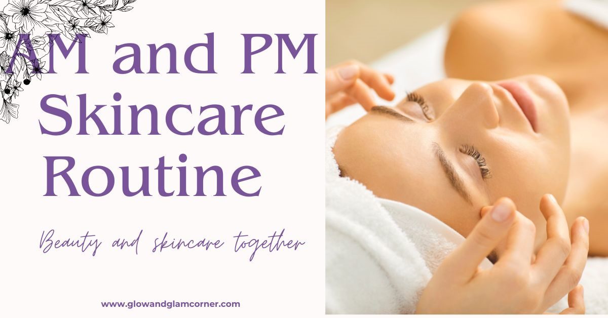 AM vs PM Skincare Routine What’s the Difference? Glow and Glam Corner