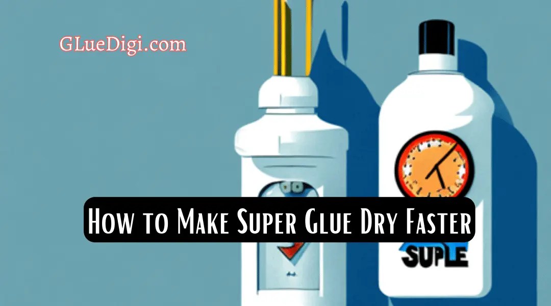How to Make Super Glue Dry Faster from Experts Gluedigi