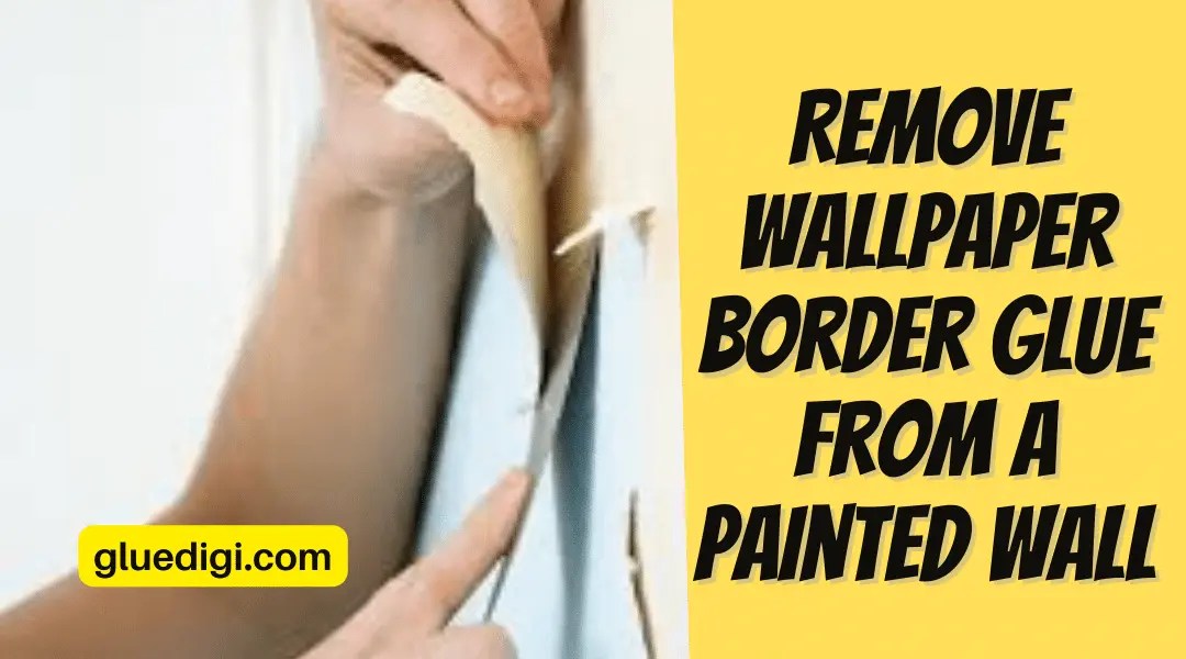 How to Remove Wallpaper Border Glue from a Painted Wall Gluedigi