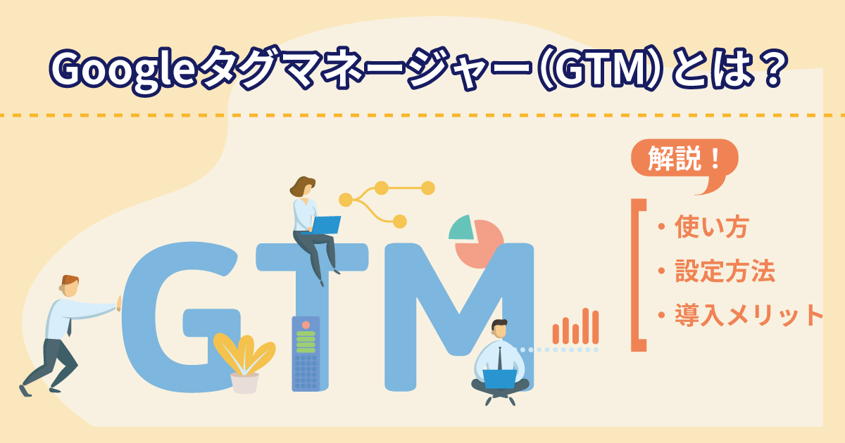 Googleタグマネージャー（GTM）とは？使い方・設定方法・導入メリットを解説 WEB集客ラボ byGMO（GMO TECH）