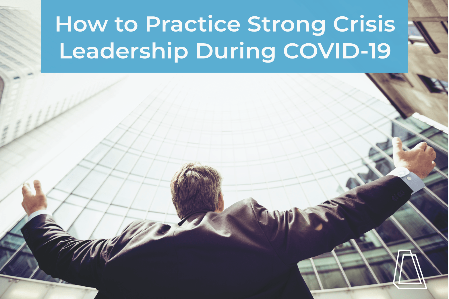 How to Practice Strong Crisis Leadership During COVID19