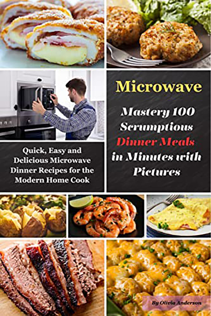 Microwave Mastery 100 Scrumptious Dinner Meals in Minutes with Pictures