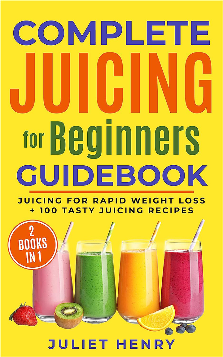 Complete Juicing for Beginners Guidebook Juicing for Rapid Weight Loss