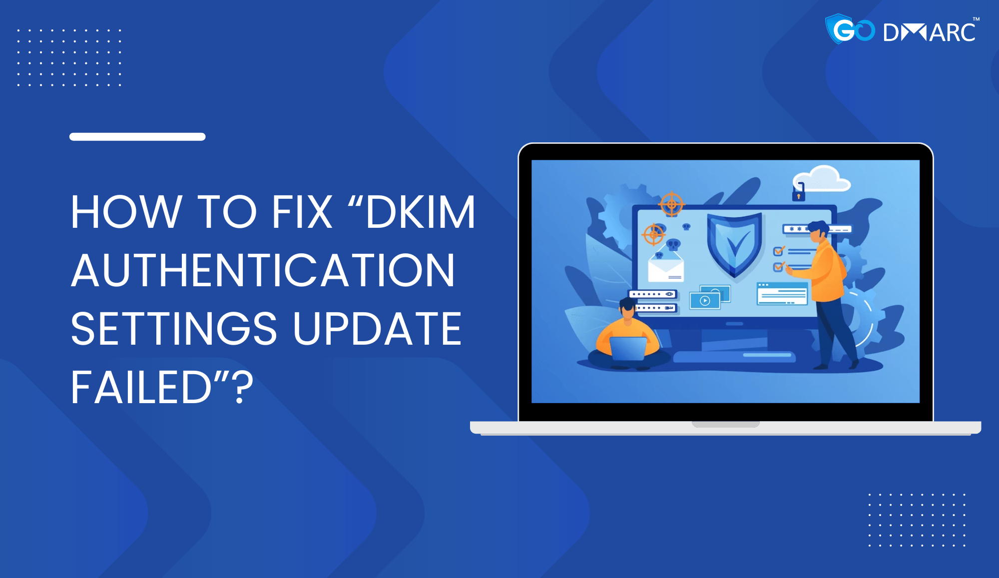 How to fix “DKIM authentication settings update failed”?GoDMARC